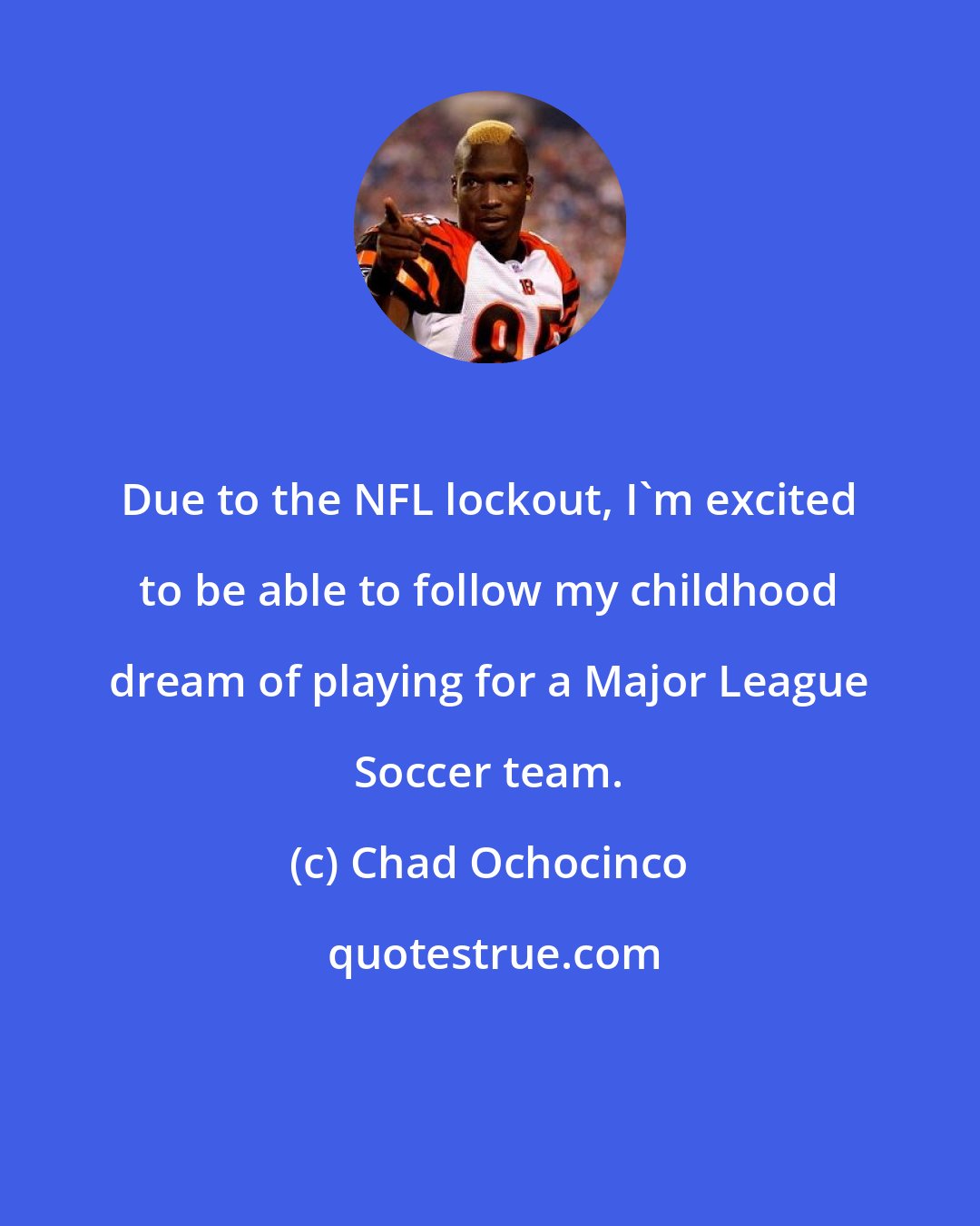 Chad Ochocinco: Due to the NFL lockout, I'm excited to be able to follow my childhood dream of playing for a Major League Soccer team.