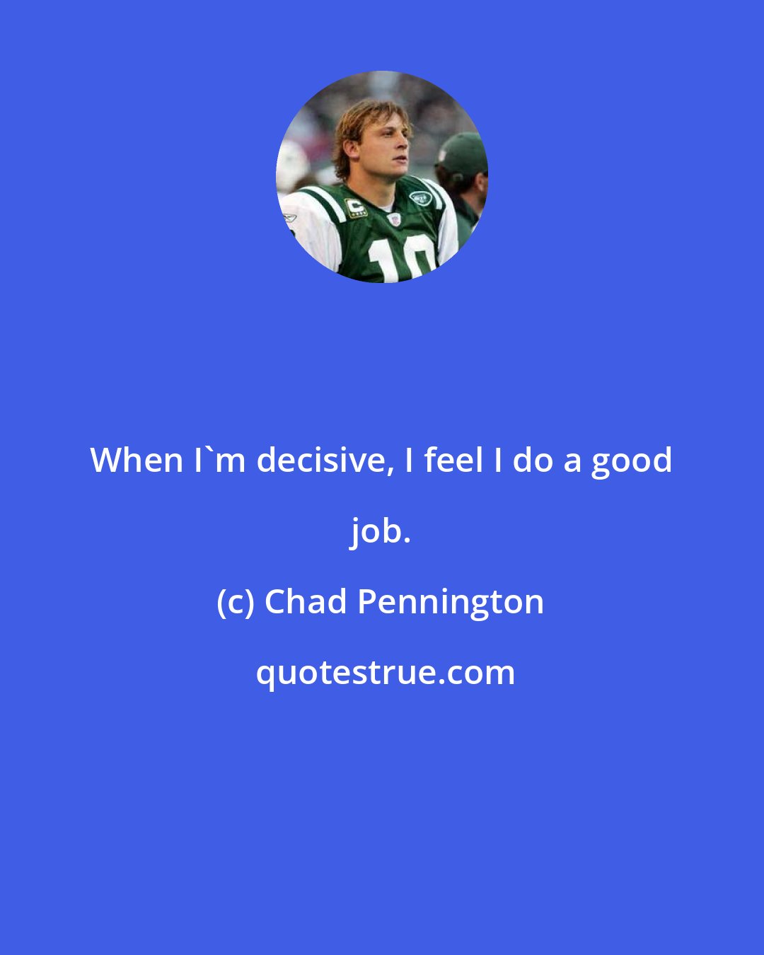 Chad Pennington: When I'm decisive, I feel I do a good job.