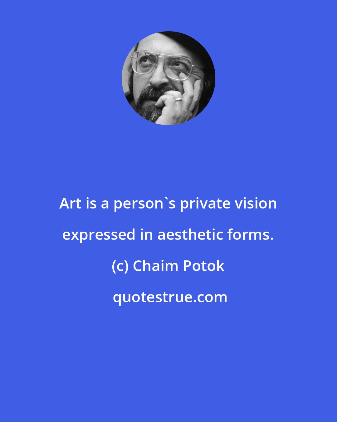 Chaim Potok: Art is a person's private vision expressed in aesthetic forms.