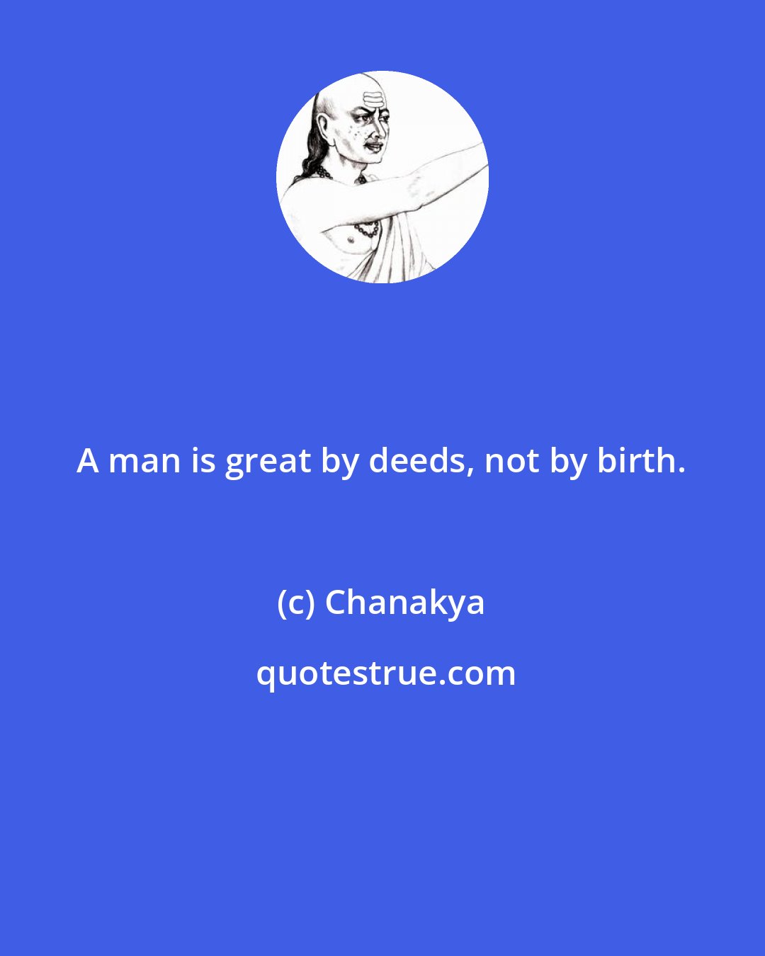 Chanakya: A man is great by deeds, not by birth.