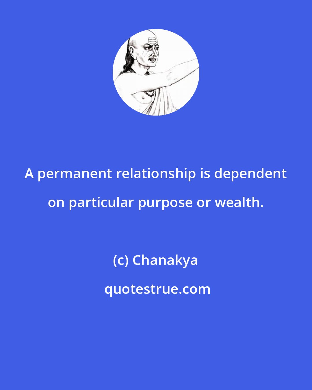 Chanakya: A permanent relationship is dependent on particular purpose or wealth.