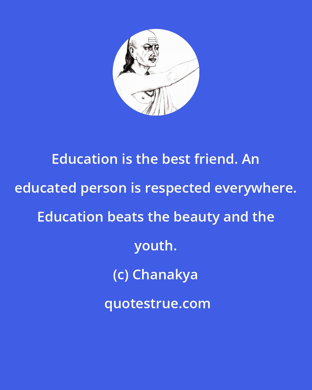 Chanakya: Education is the best friend. An educated person is respected everywhere. Education beats the beauty and the youth.