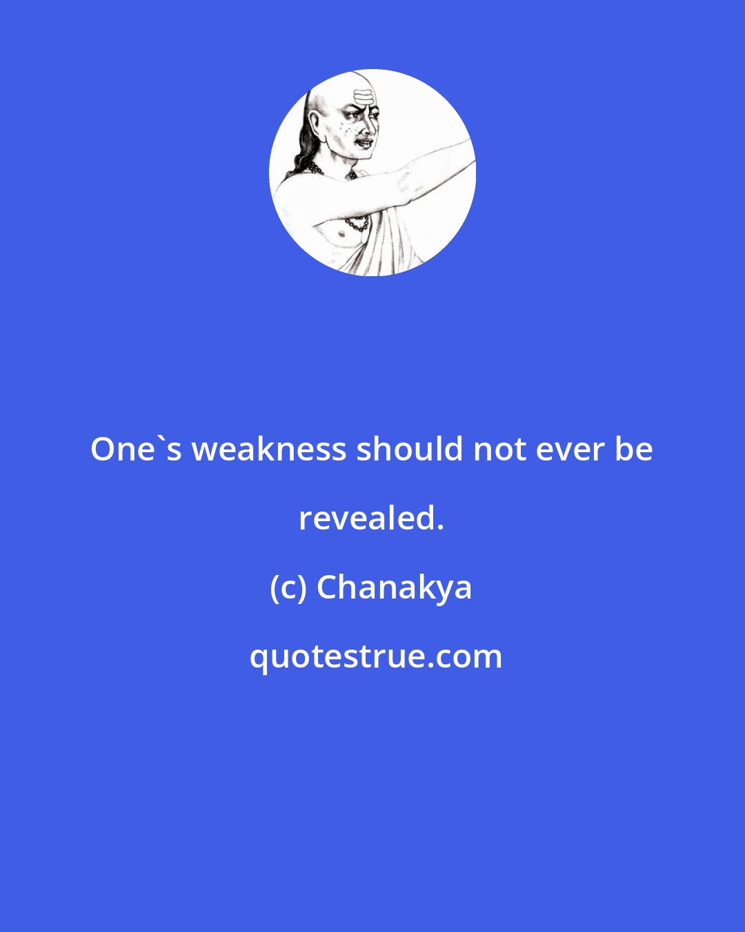 Chanakya: One's weakness should not ever be revealed.