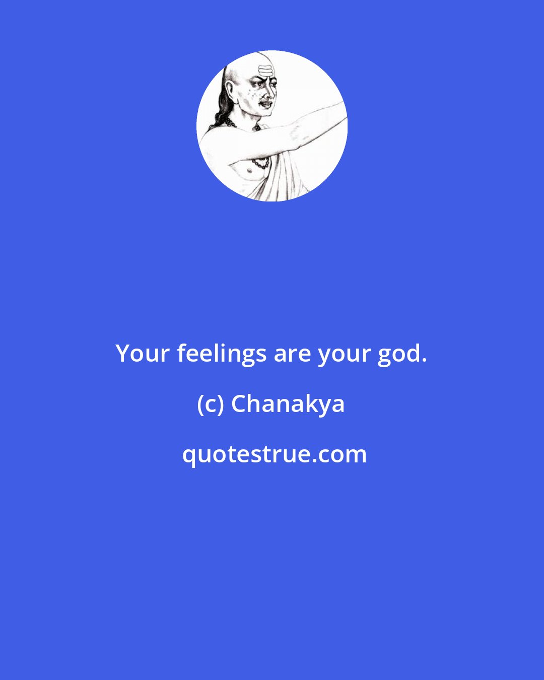 Chanakya: Your feelings are your god.