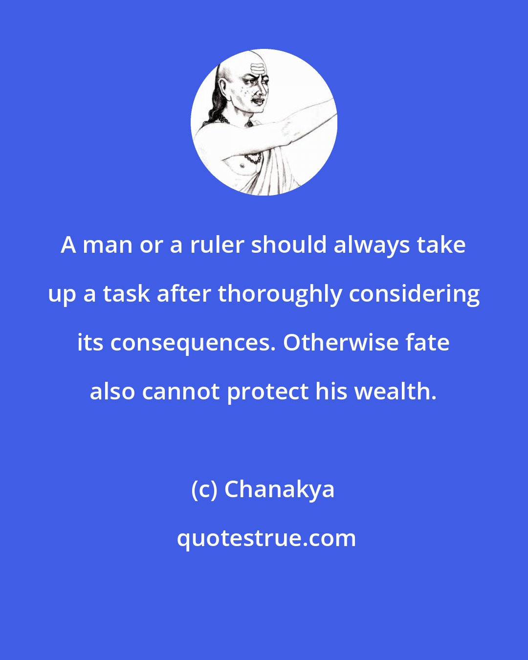 Chanakya: A man or a ruler should always take up a task after thoroughly considering its consequences. Otherwise fate also cannot protect his wealth.