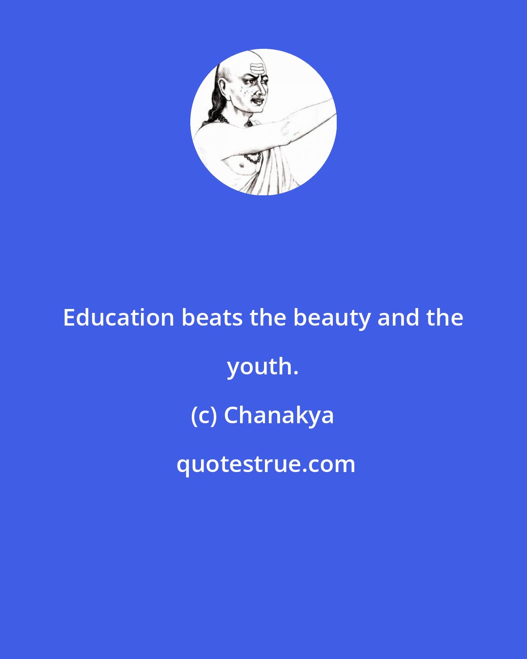 Chanakya: Education beats the beauty and the youth.