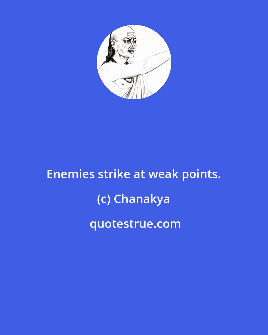 Chanakya: Enemies strike at weak points.