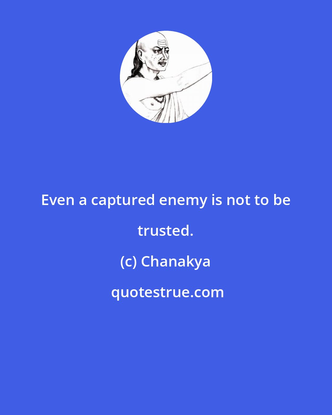 Chanakya: Even a captured enemy is not to be trusted.