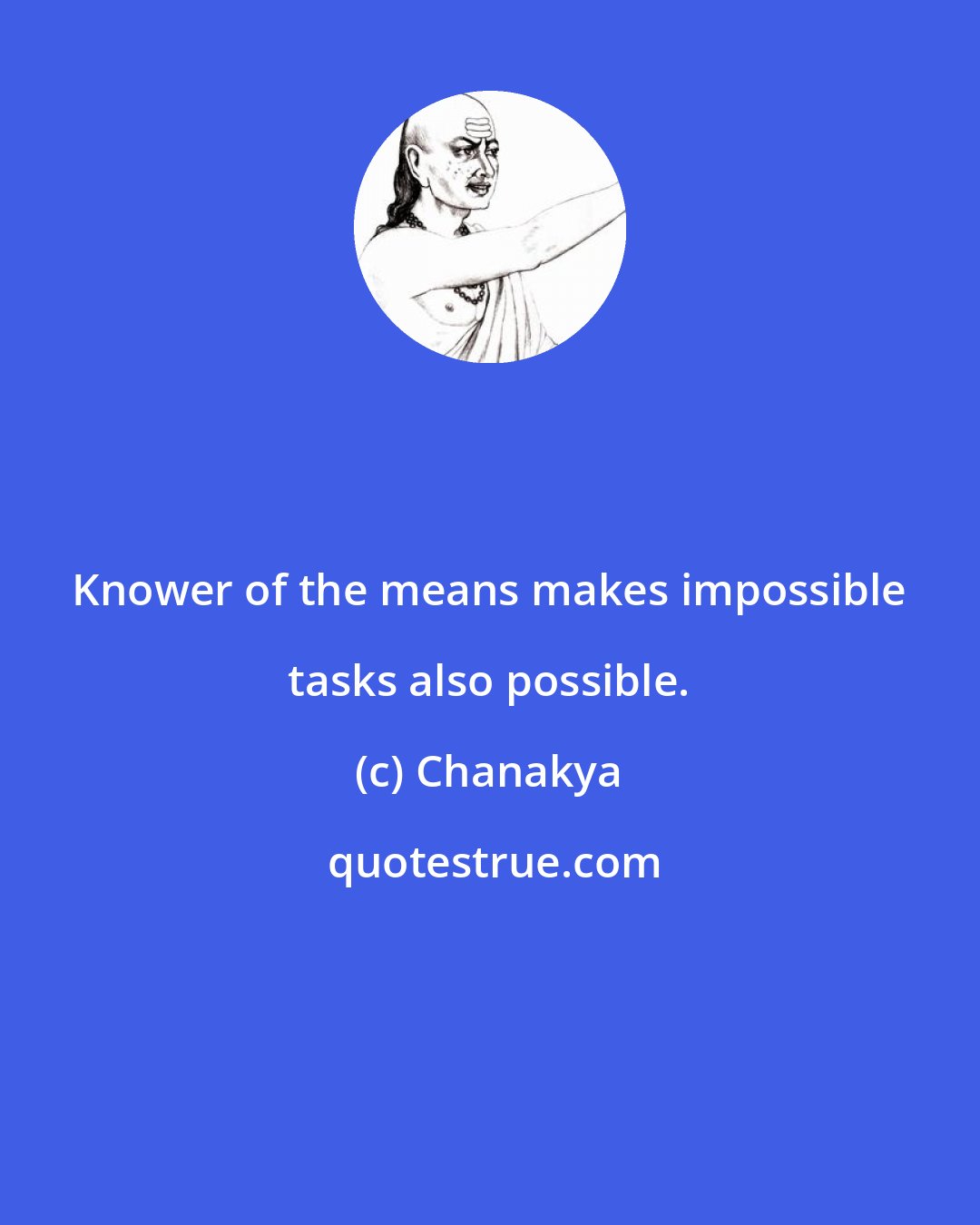 Chanakya: Knower of the means makes impossible tasks also possible.