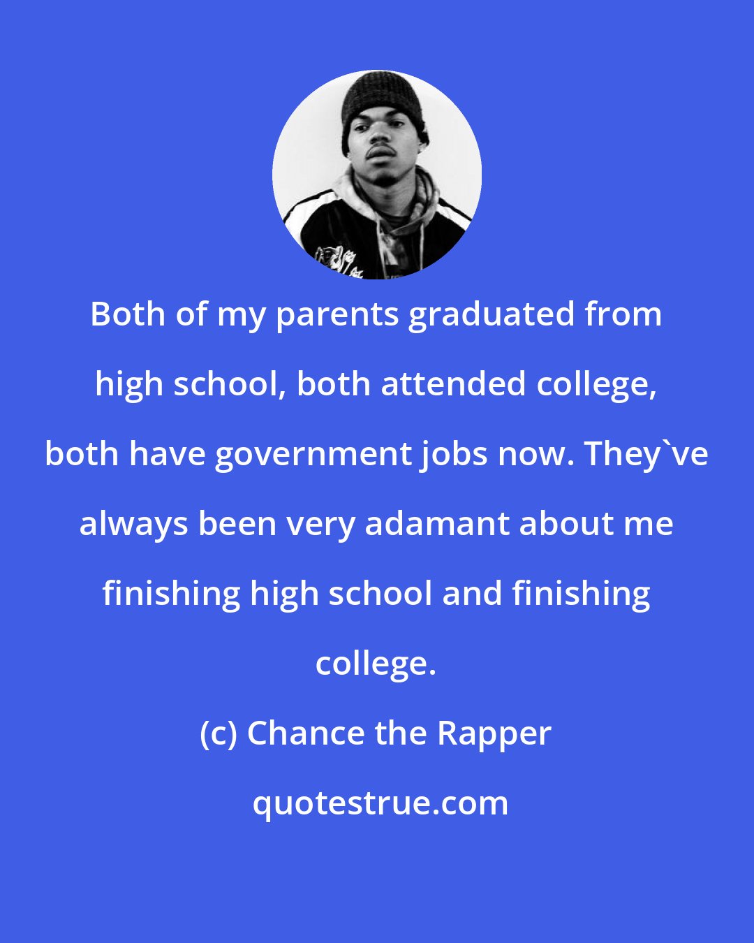 Chance the Rapper: Both of my parents graduated from high school, both attended college, both have government jobs now. They've always been very adamant about me finishing high school and finishing college.