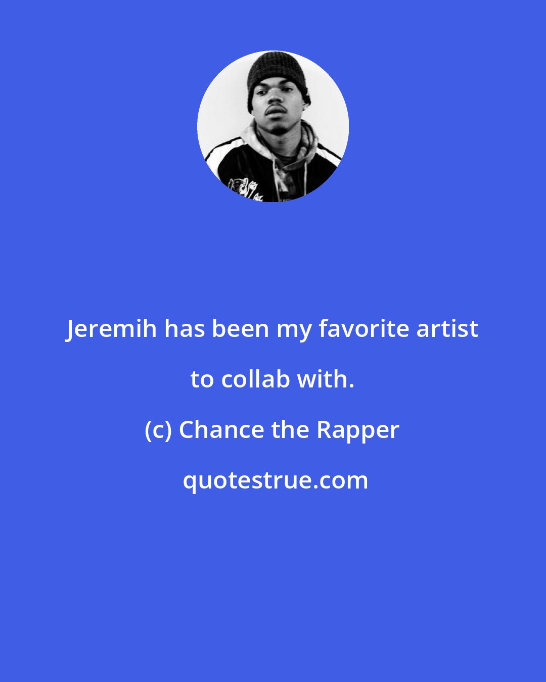 Chance the Rapper: Jeremih has been my favorite artist to collab with.