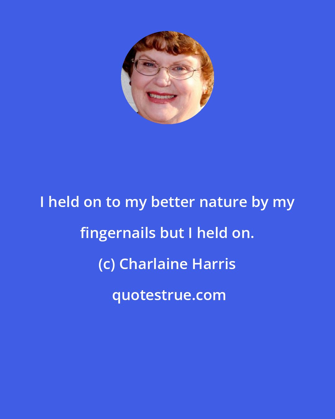 Charlaine Harris: I held on to my better nature by my fingernails but I held on.