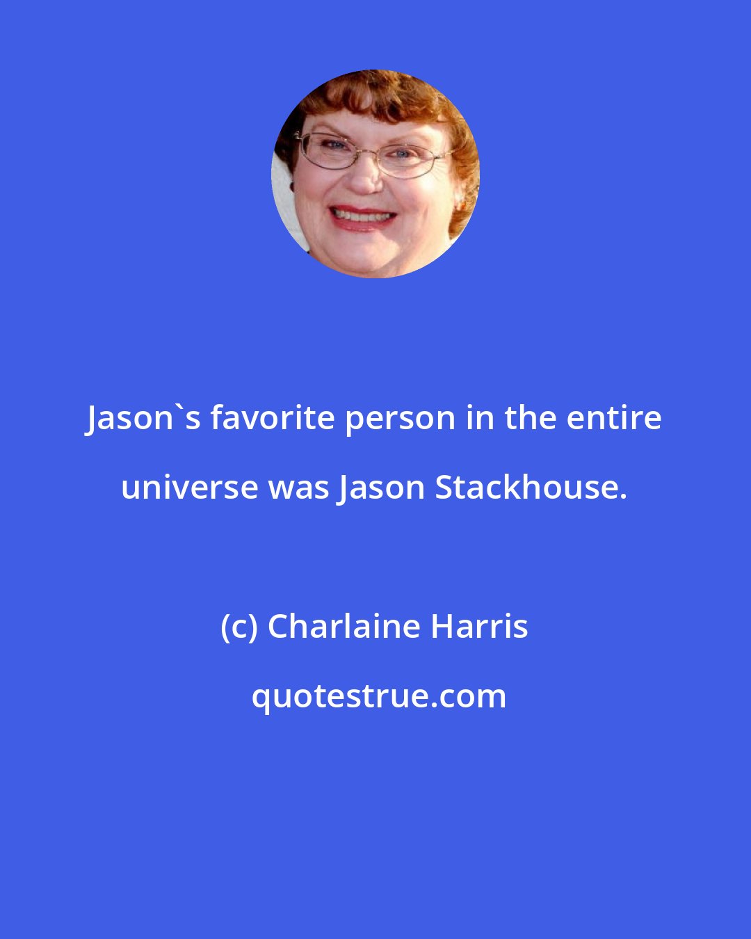 Charlaine Harris: Jason's favorite person in the entire universe was Jason Stackhouse.