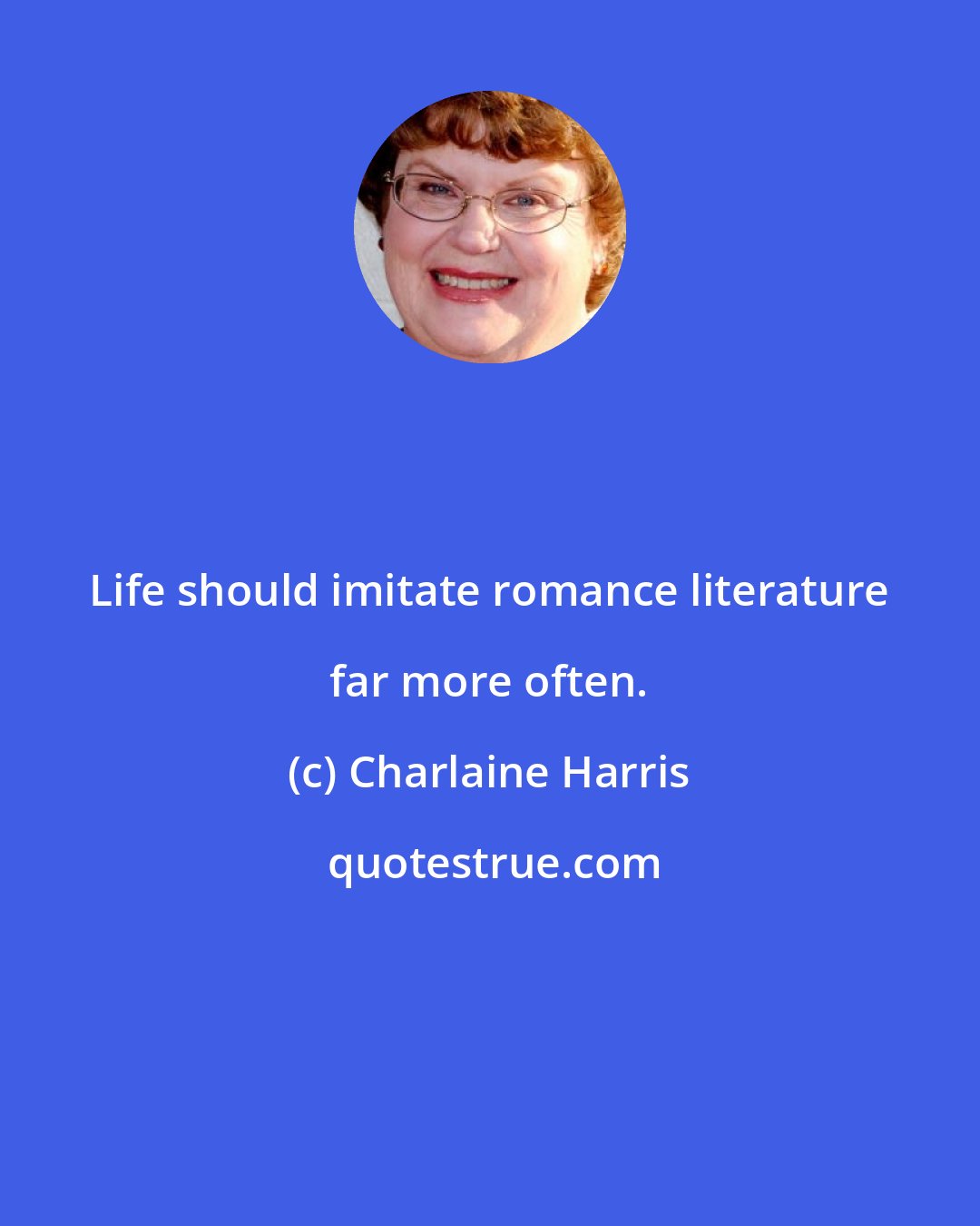 Charlaine Harris: Life should imitate romance literature far more often.
