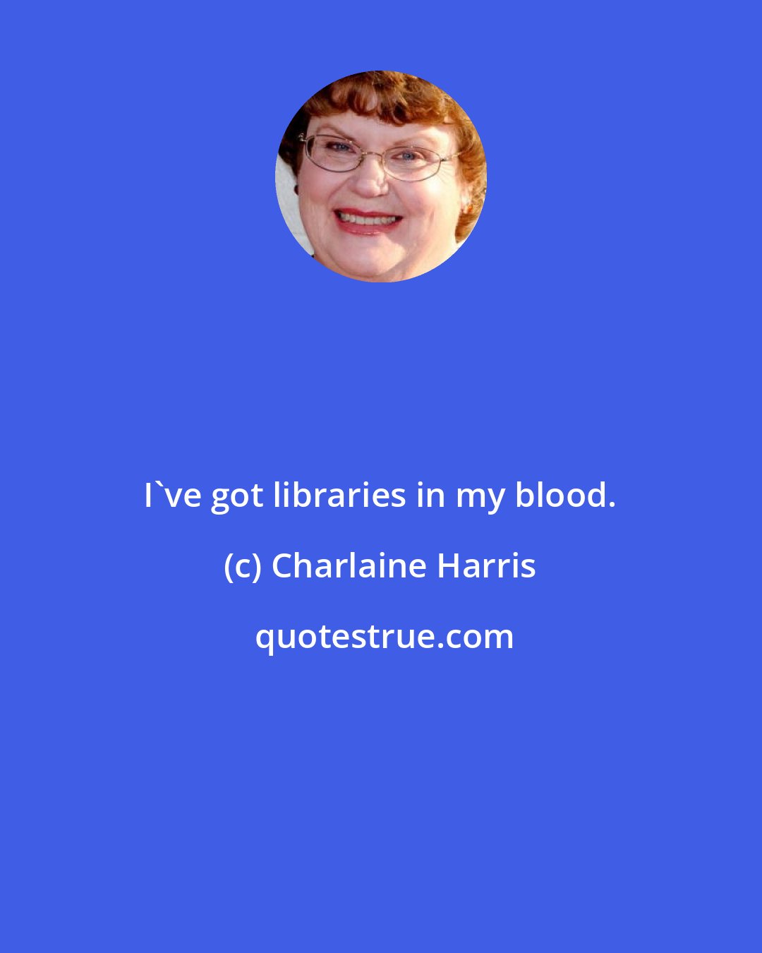 Charlaine Harris: I've got libraries in my blood.
