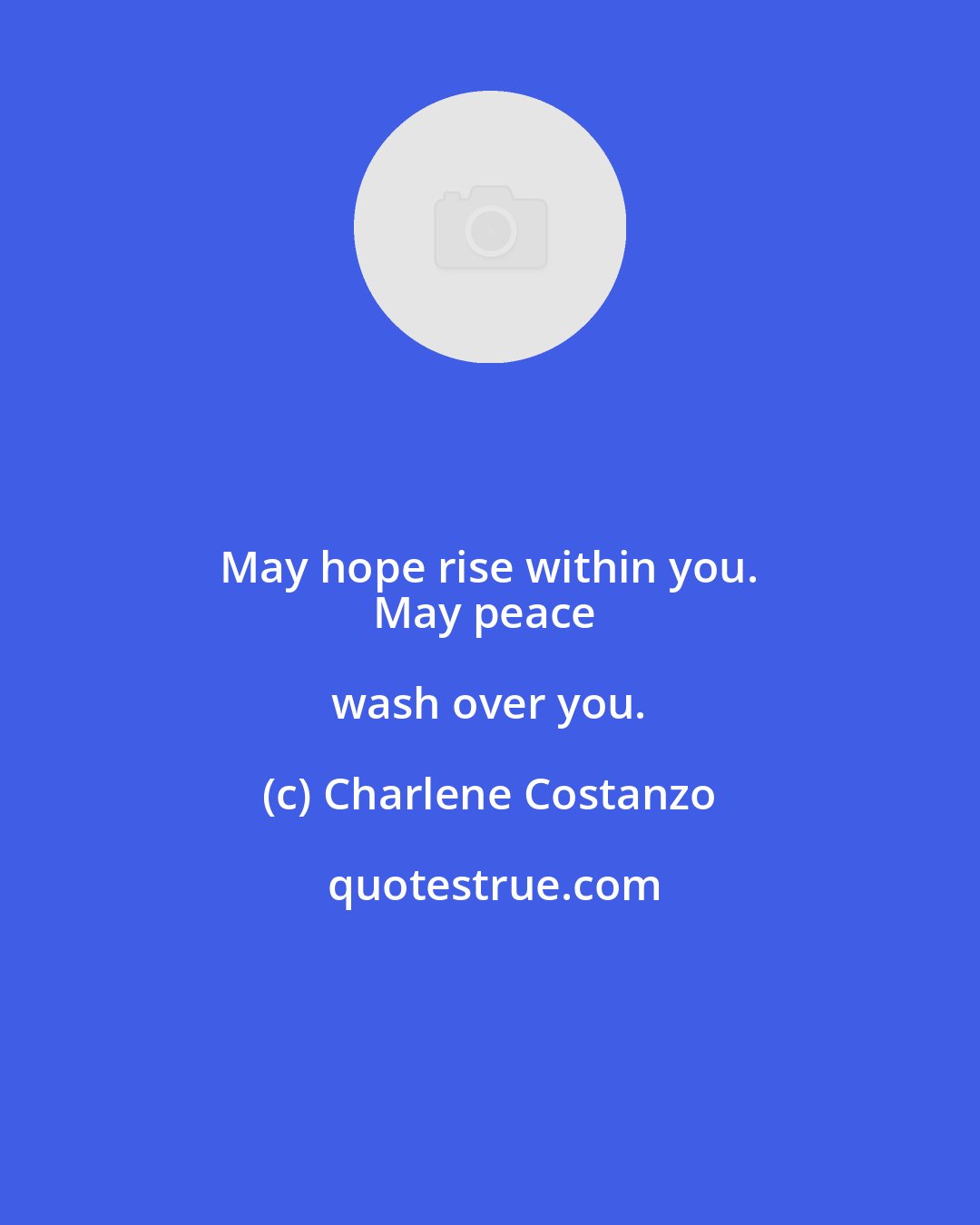 Charlene Costanzo: May hope rise within you. 
May peace wash over you.