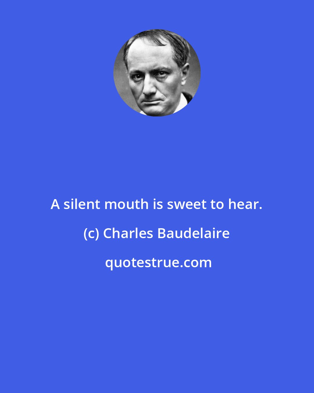 Charles Baudelaire: A silent mouth is sweet to hear.