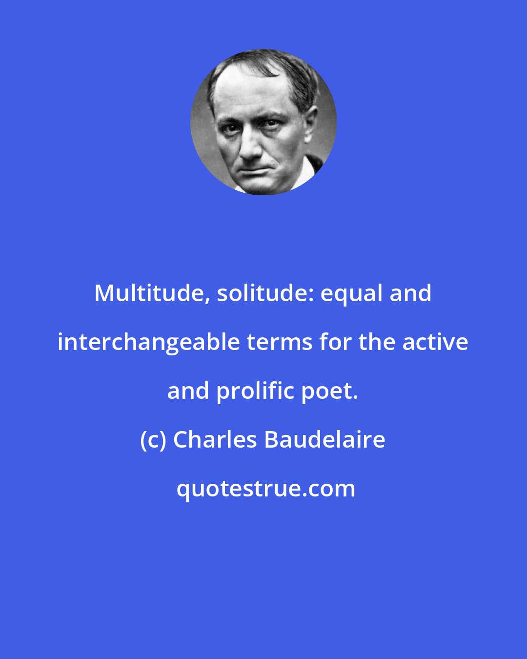 Charles Baudelaire: Multitude, solitude: equal and interchangeable terms for the active and prolific poet.