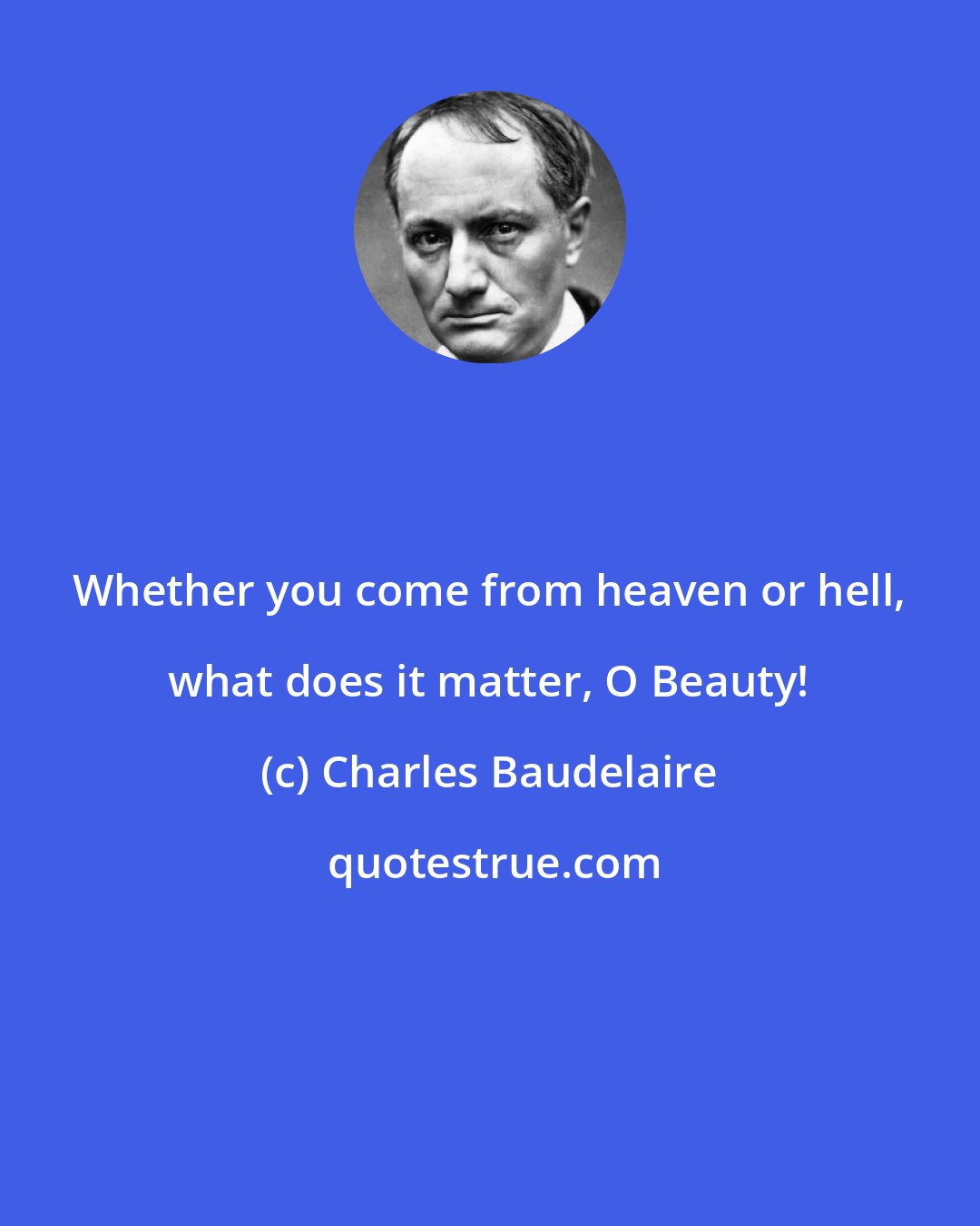 Charles Baudelaire: Whether you come from heaven or hell, what does it matter, O Beauty!