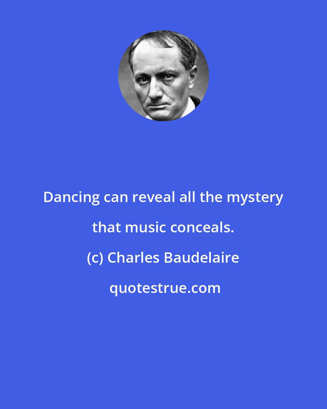 Charles Baudelaire: Dancing can reveal all the mystery that music conceals.