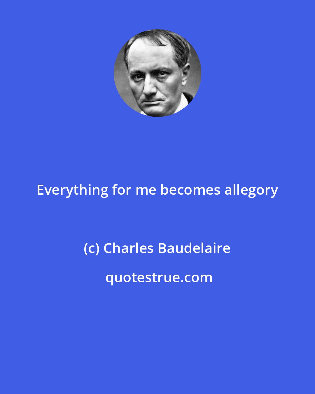 Charles Baudelaire: Everything for me becomes allegory