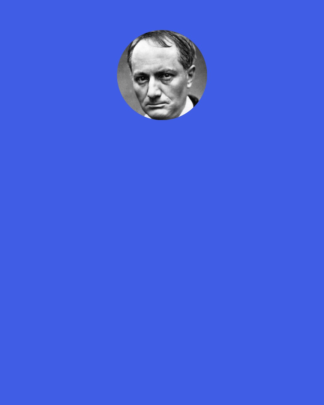 Charles Baudelaire: One must work, if not from inclination, at least out of despair — since it proves, on close examination, that work is less boring than amusing oneself.