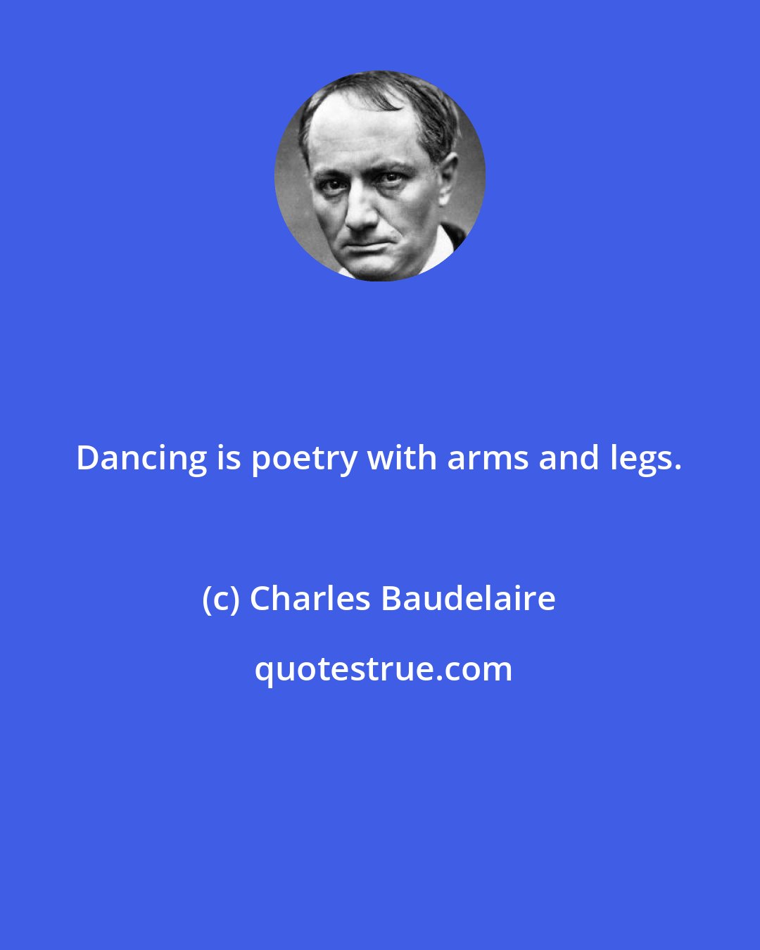 Charles Baudelaire: Dancing is poetry with arms and legs.