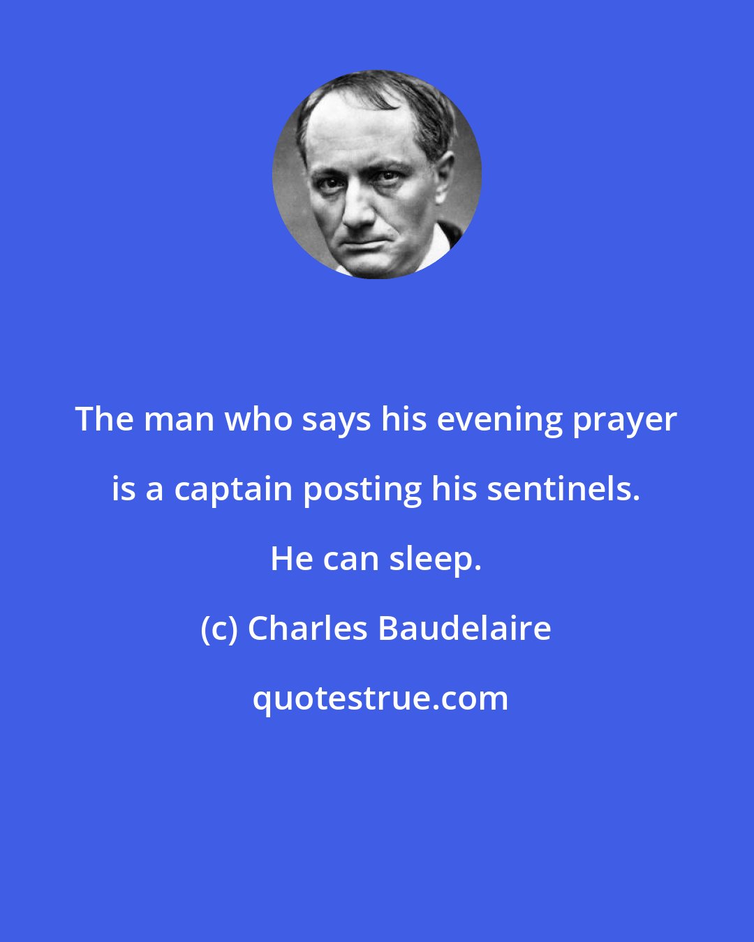 Charles Baudelaire: The man who says his evening prayer is a captain posting his sentinels. He can sleep.