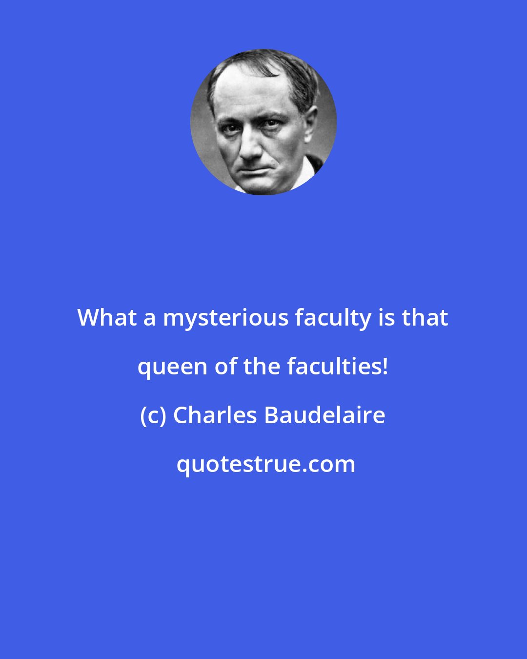 Charles Baudelaire: What a mysterious faculty is that queen of the faculties!