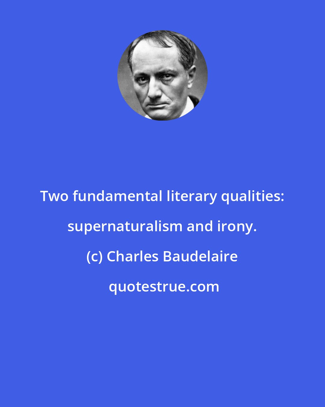 Charles Baudelaire: Two fundamental literary qualities: supernaturalism and irony.