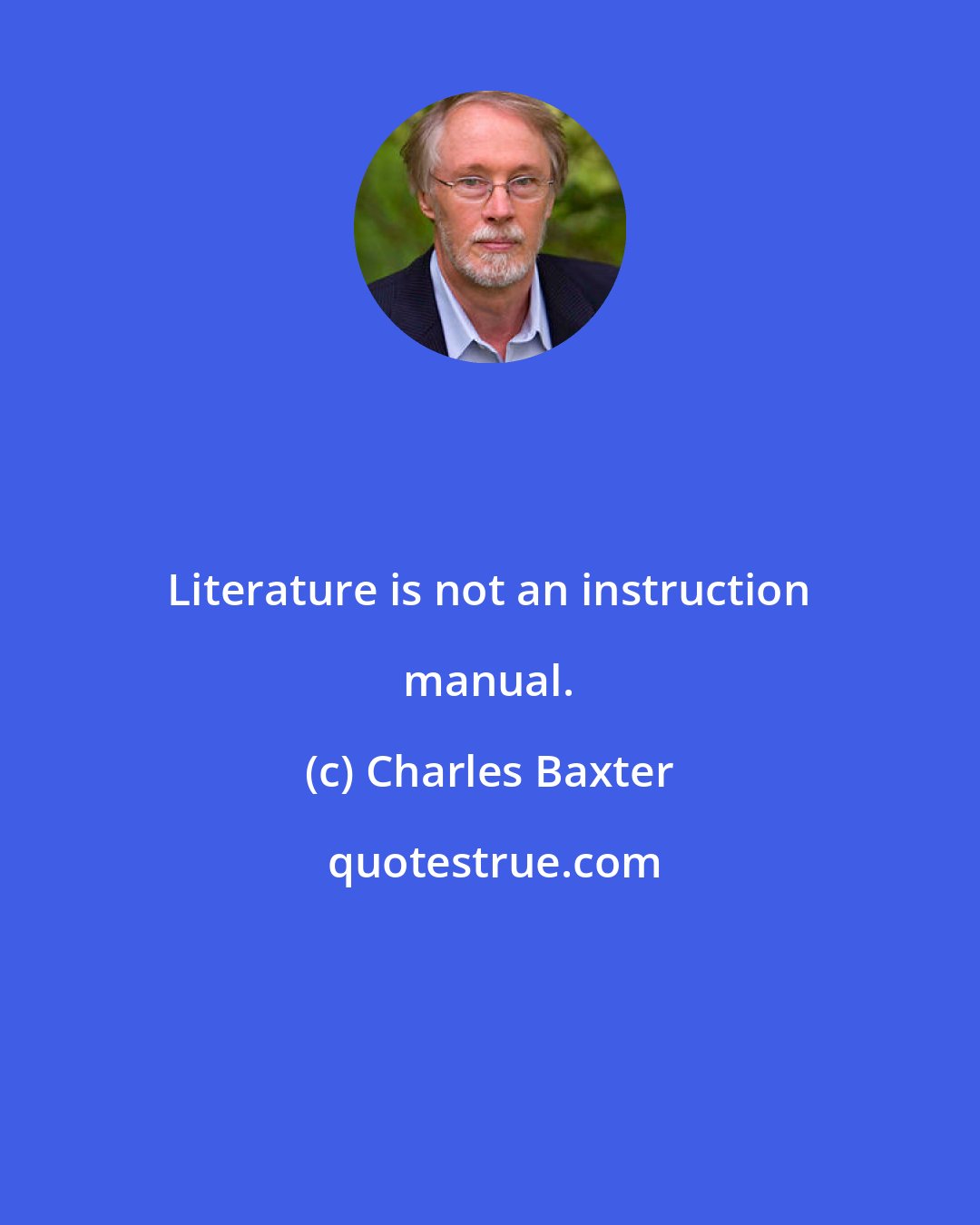 Charles Baxter: Literature is not an instruction manual.