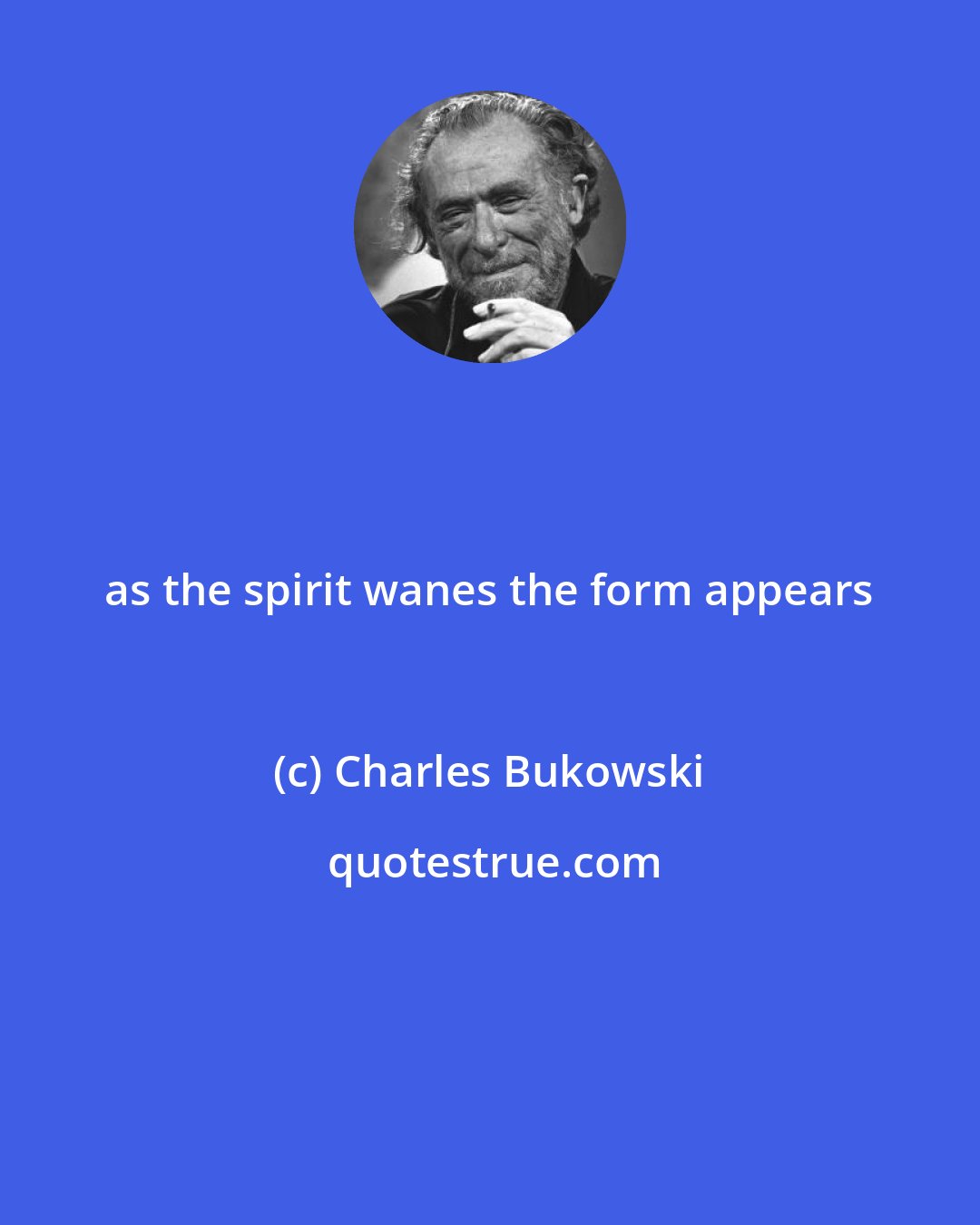 Charles Bukowski: as the spirit wanes the form appears