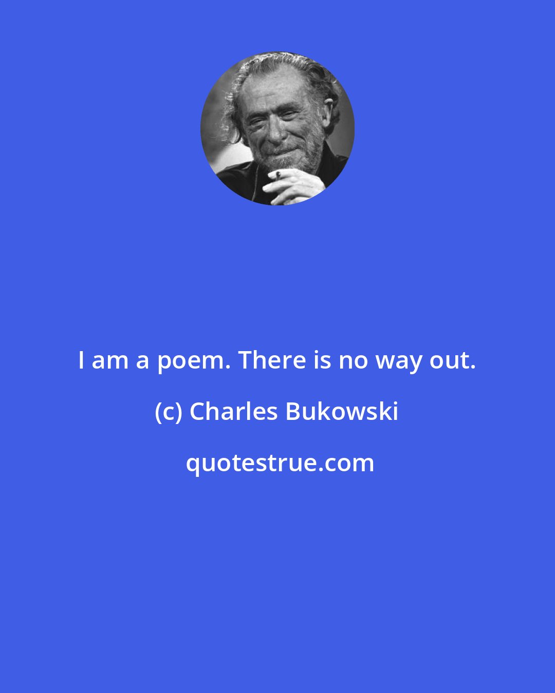 Charles Bukowski: I am a poem. There is no way out.