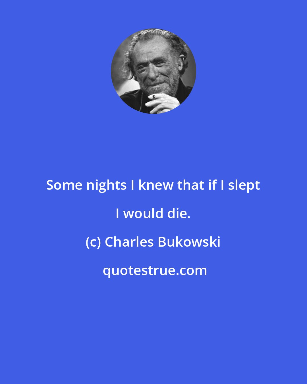 Charles Bukowski: Some nights I knew that if I slept I would die.