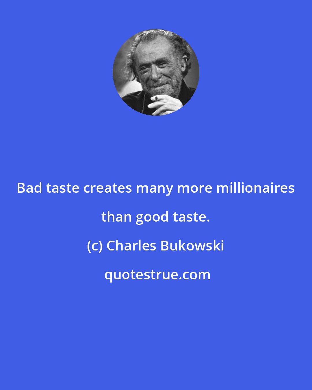 Charles Bukowski: Bad taste creates many more millionaires than good taste.