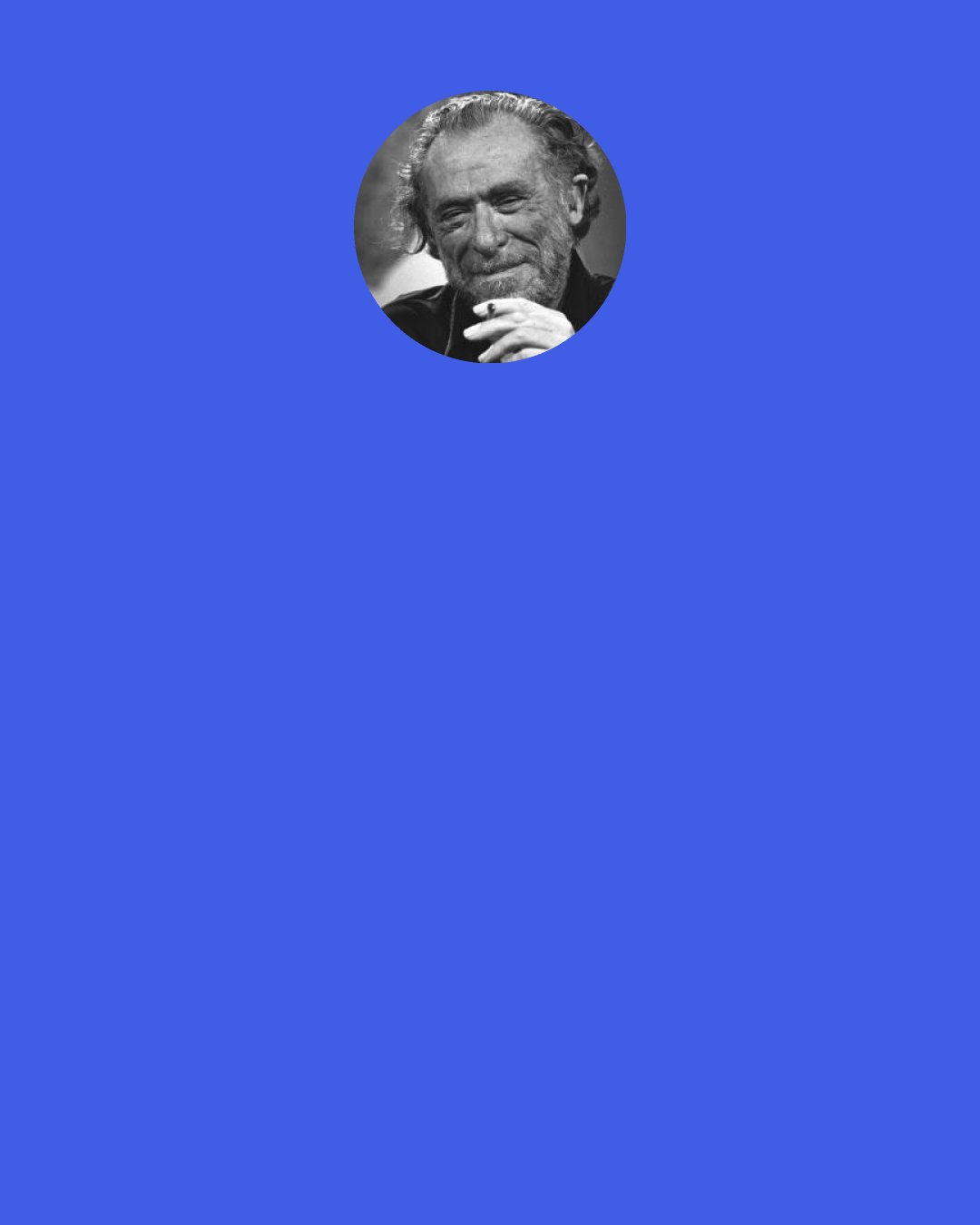 Charles Bukowski: the grace is being able to like rock music, symphony music, jazz … anything that contains the original energy of joy.