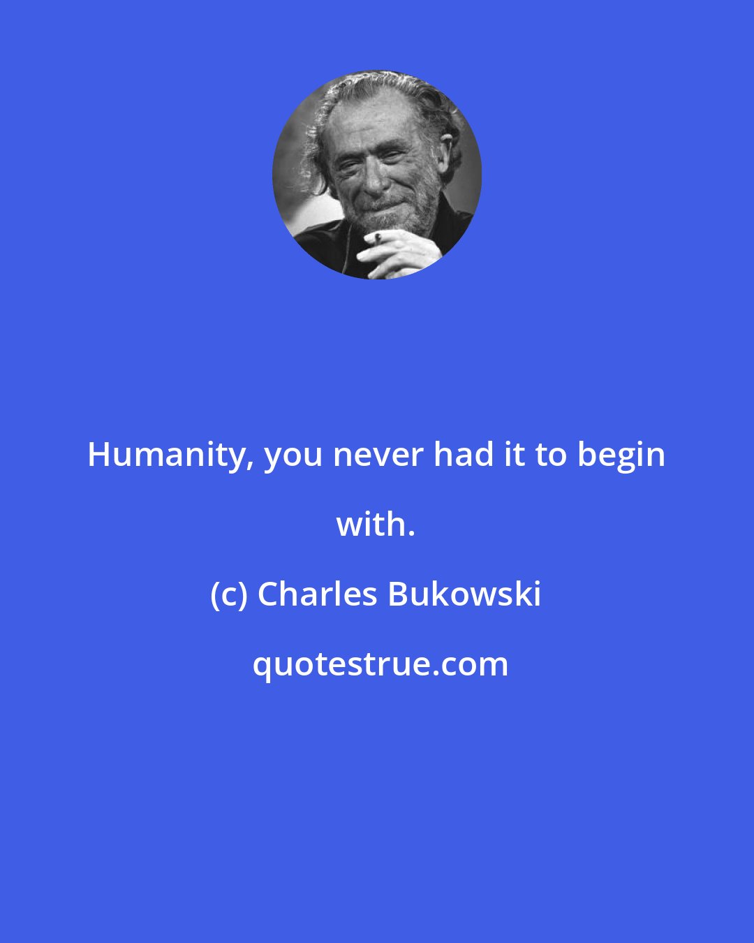 Charles Bukowski: Humanity, you never had it to begin with.