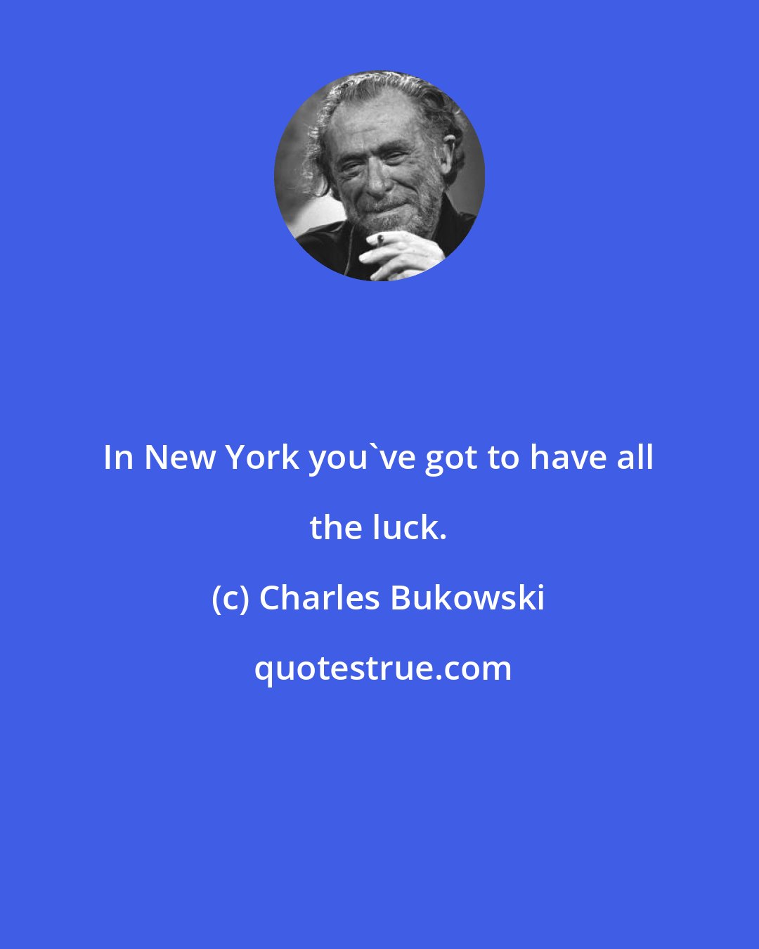 Charles Bukowski: In New York you've got to have all the luck.