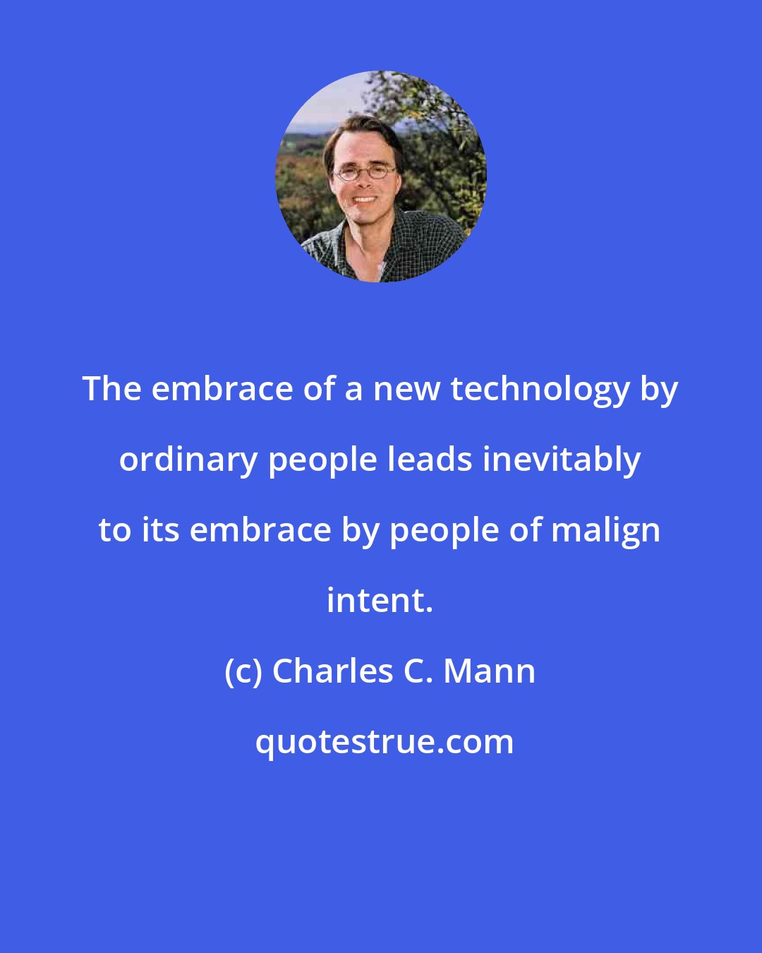 Charles C. Mann: The embrace of a new technology by ordinary people leads inevitably to its embrace by people of malign intent.