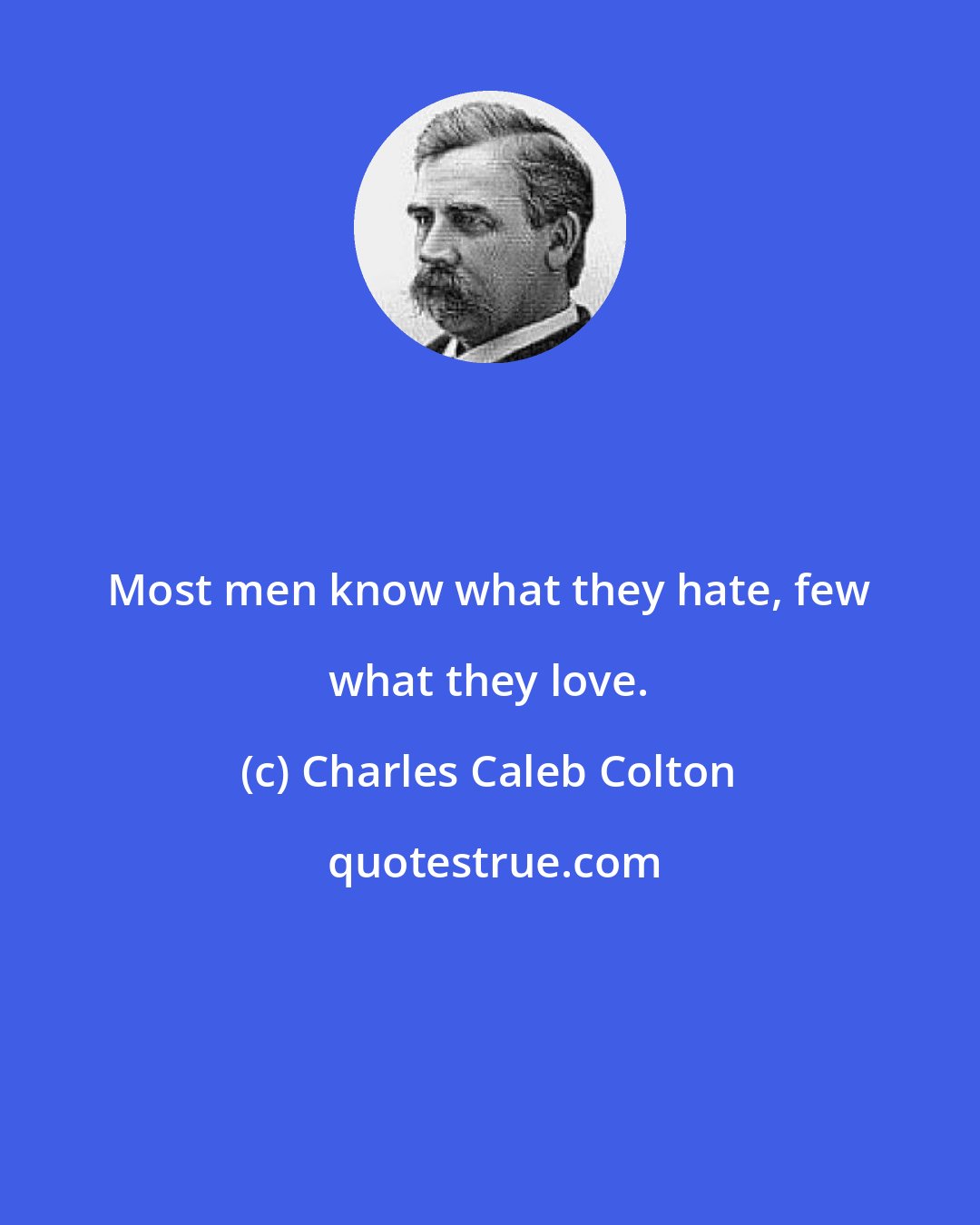Charles Caleb Colton: Most men know what they hate, few what they love.