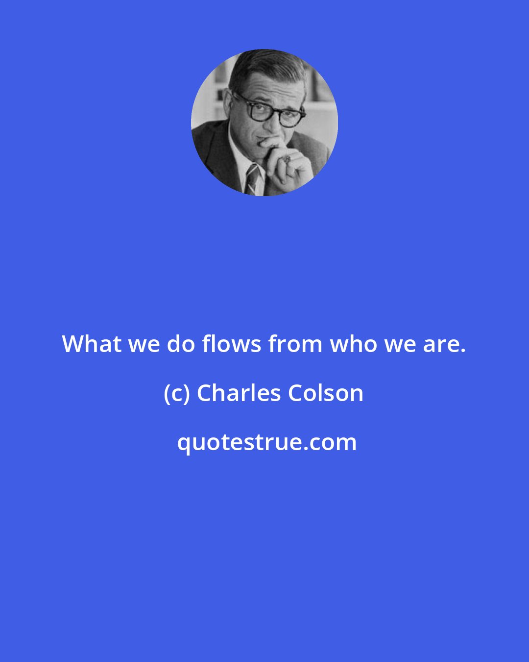 Charles Colson: What we do flows from who we are.