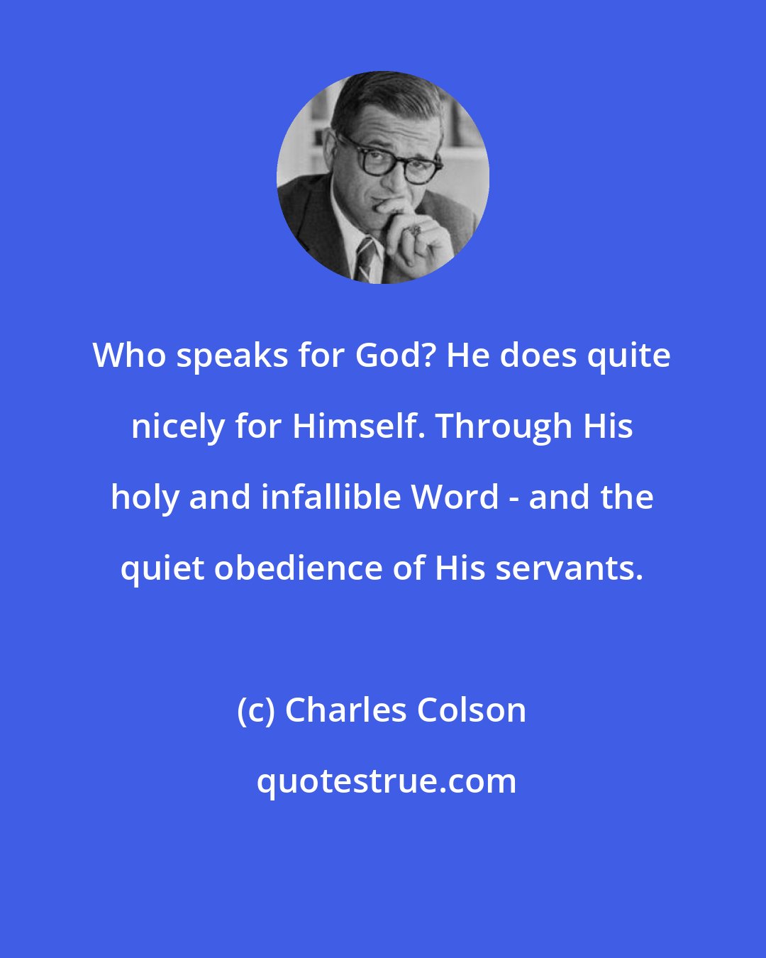 Charles Colson: Who speaks for God? He does quite nicely for Himself. Through His holy and infallible Word - and the quiet obedience of His servants.