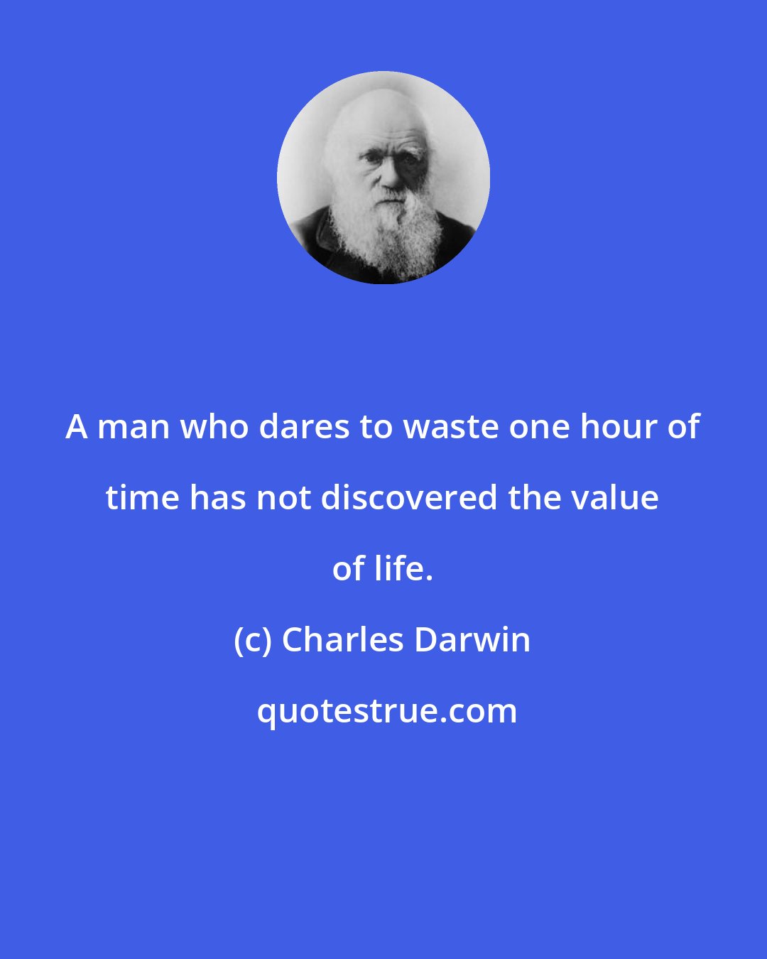 Charles Darwin: A man who dares to waste one hour of time has not discovered the value of life.