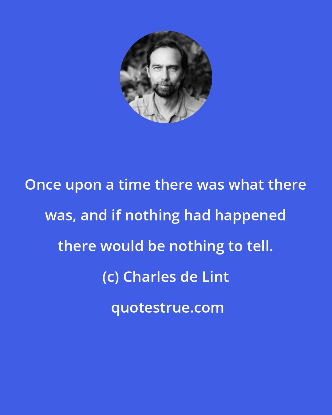 Charles de Lint: Once upon a time there was what there was, and if nothing had happened there would be nothing to tell.