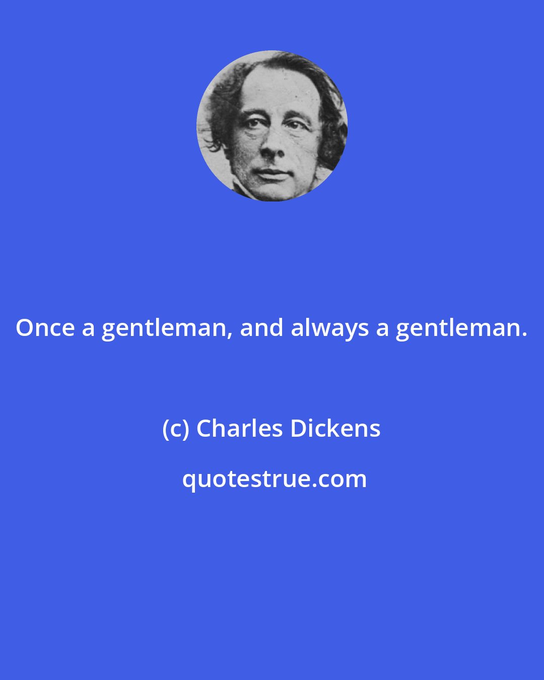 Charles Dickens: Once a gentleman, and always a gentleman.