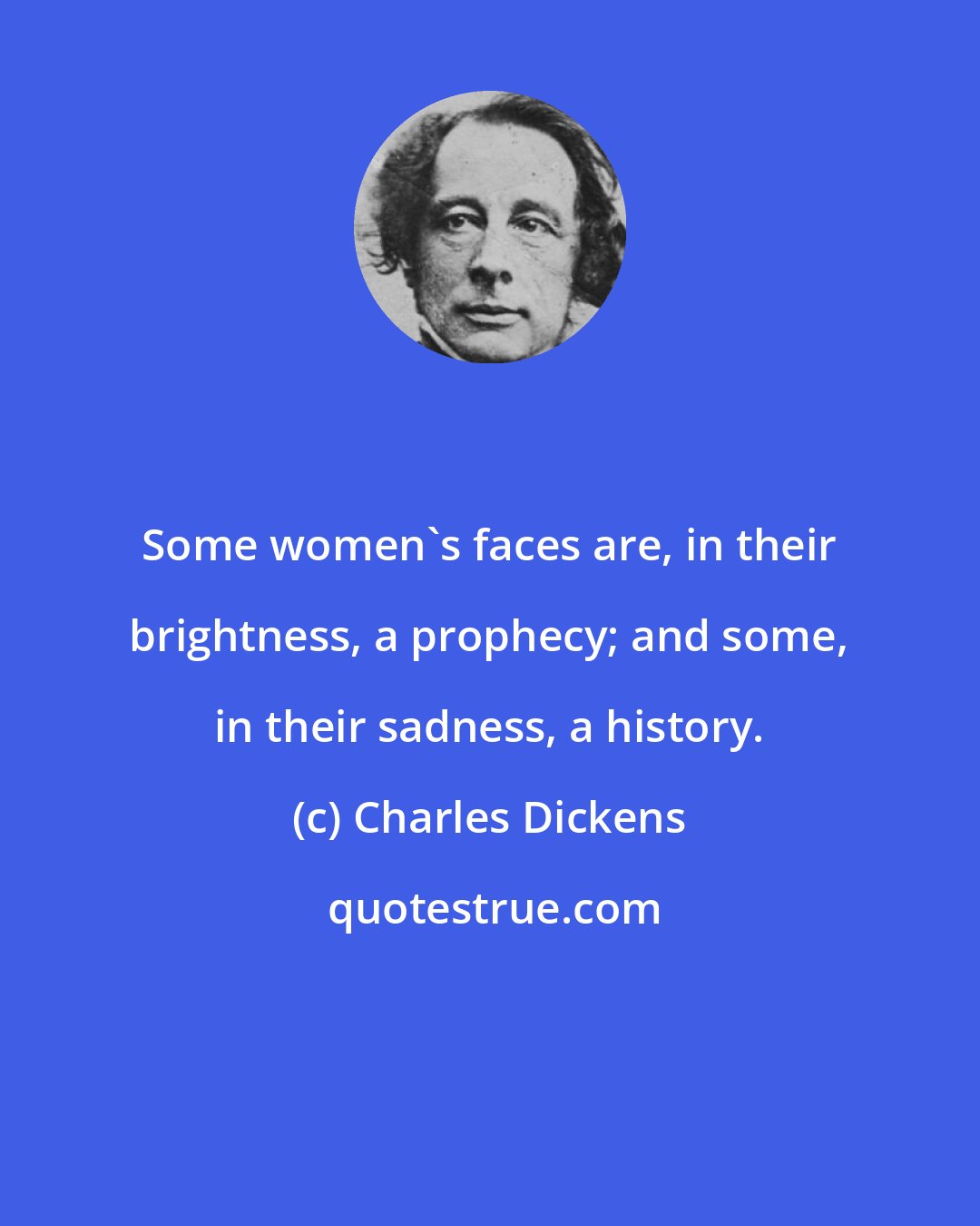 Charles Dickens: Some women's faces are, in their brightness, a prophecy; and some, in their sadness, a history.