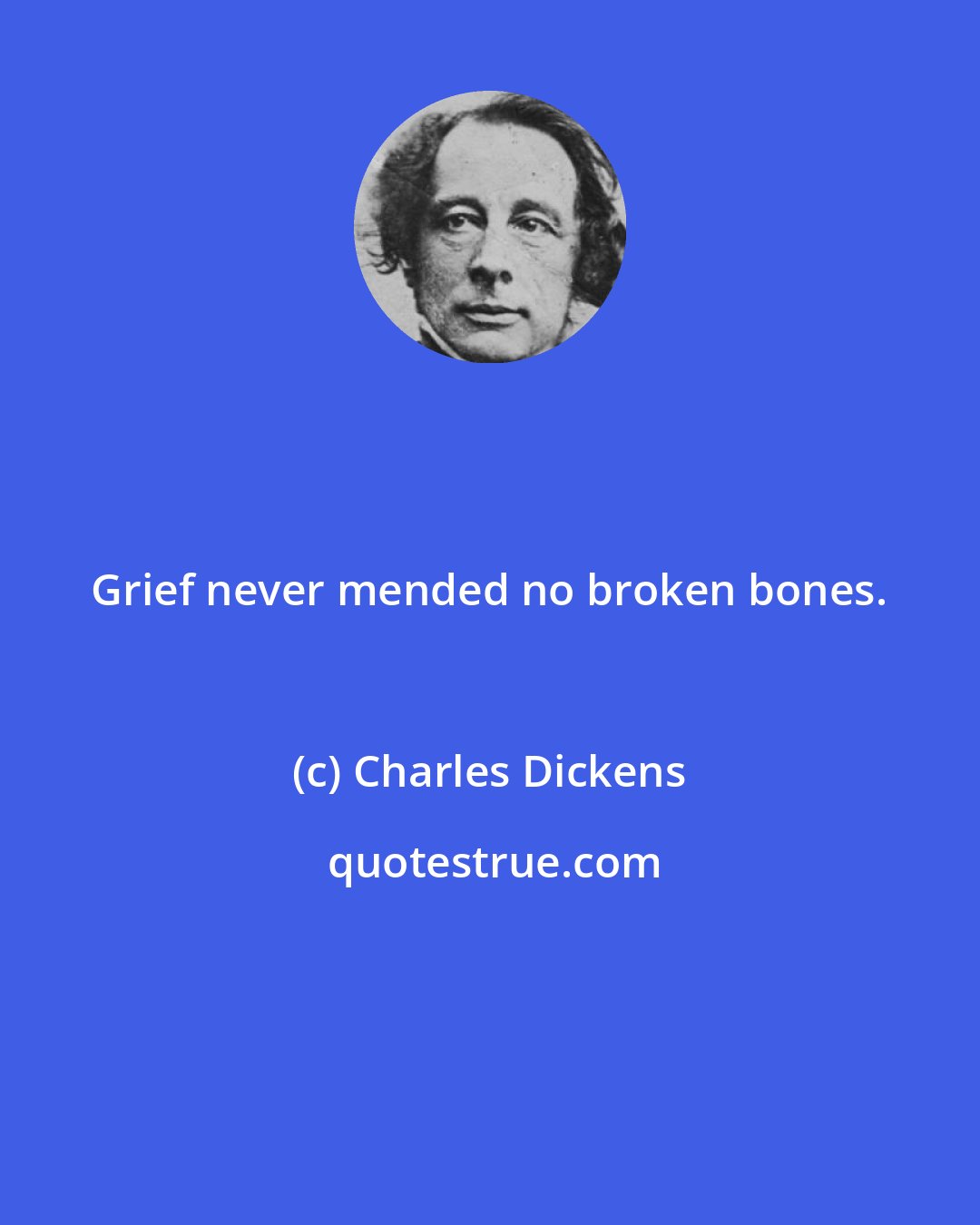 Charles Dickens: Grief never mended no broken bones.