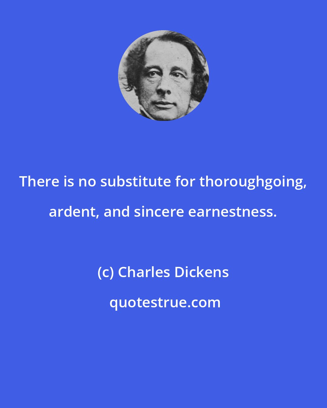 Charles Dickens: There is no substitute for thoroughgoing, ardent, and sincere earnestness.