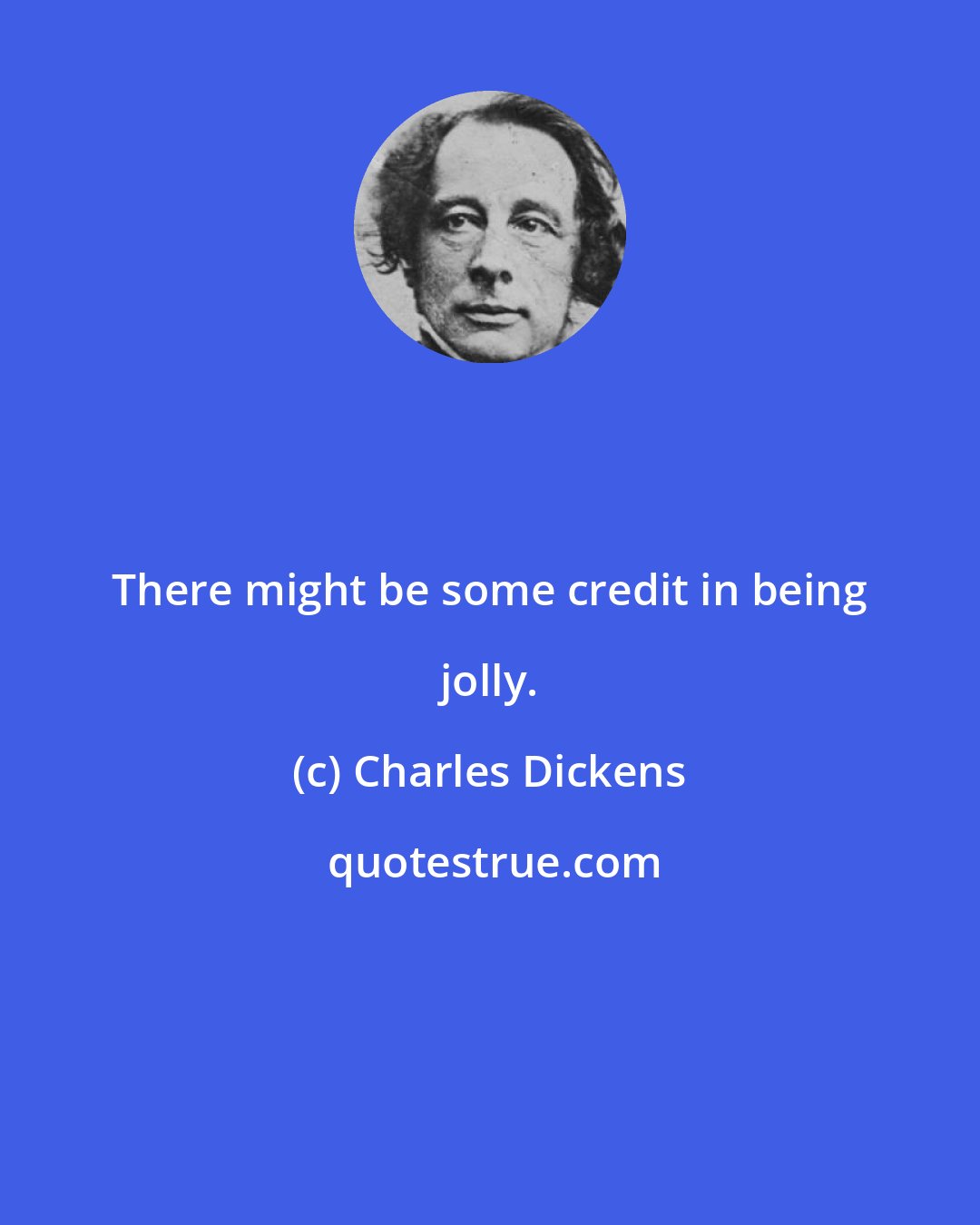 Charles Dickens: There might be some credit in being jolly.