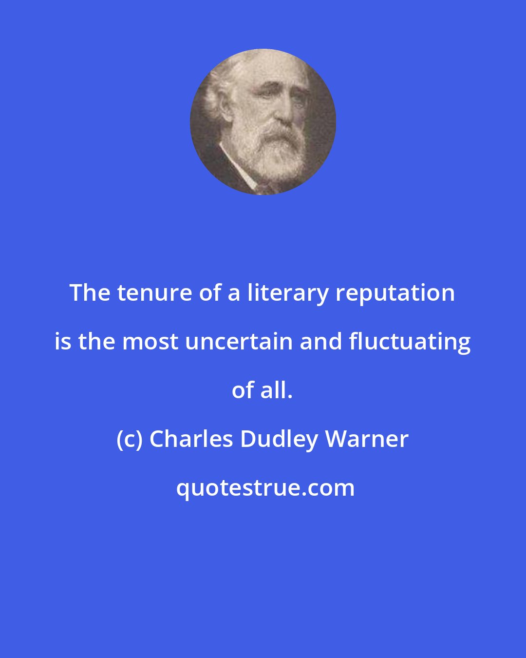 Charles Dudley Warner: The tenure of a literary reputation is the most uncertain and fluctuating of all.